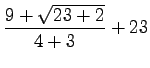 $\displaystyle \frac{9+\sqrt{23+2}}{4+3} + 23
$