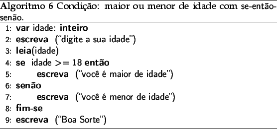 \begin{algorithm}
% latex2html id marker 1908\caption{Condio: maior ou meno...
...de idade'')}
\ENDIF
\PRINT{(\lq\lq Boa Sorte'')}
\end{algorithmic}\end{algorithm}