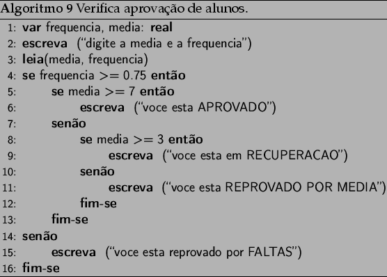 \begin{algorithm}
% latex2html id marker 1973\caption{ Verifica aprovao de ...
...T{(\lq\lq voce esta reprovado por FALTAS'')}
\ENDIF
\end{algorithmic}\end{algorithm}