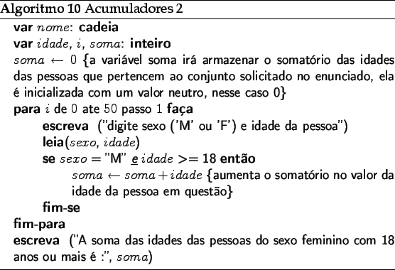 \begin{algorithm}
% latex2html id marker 2143\caption{Acumuladores 2}
\beg...
...o feminino com 18 anos ou mais  :'', $soma$)}
\end{algorithmic}\end{algorithm}