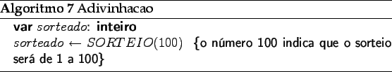 \begin{algorithm}
% latex2html id marker 3106\caption{Adivinhacao}
\begin{...
...mero 100 indica que o sorteio ser de 1 a 100}
\end{algorithmic}\end{algorithm}