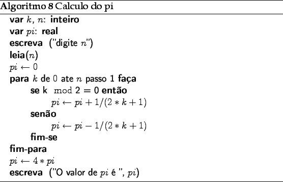 \begin{algorithm}
% latex2html id marker 3124\caption{Calculo do pi}
\begi...
...* pi$
\PRINT{(''O valor de $pi$  '', $pi$)}
\end{algorithmic}\end{algorithm}