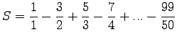 $\displaystyle S= \frac{1}{1}- \frac{3}{2} + \frac{5}{3} -\frac{7}{4} + ... - \frac{99}{50}
$