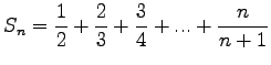 $\displaystyle S_n = \frac{1}{2} + \frac{2}{3} + \frac{3}{4} + ... + \frac{n}{n+1}
$