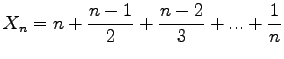 $\displaystyle X_n = n + \frac{n-1}{2} + \frac{n-2}{3} + ... + \frac{1}{n}
$